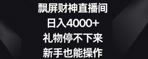 飘屏财神直播间,日入4000+,礼物停不下来,新手也能操作【揭秘】-16888副业资讯
