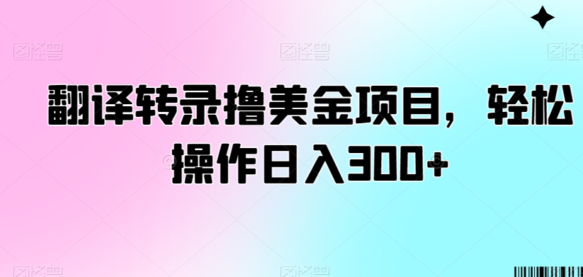 翻译转录撸美金项目，轻松操作日入300+【揭秘】-16888副业资讯
