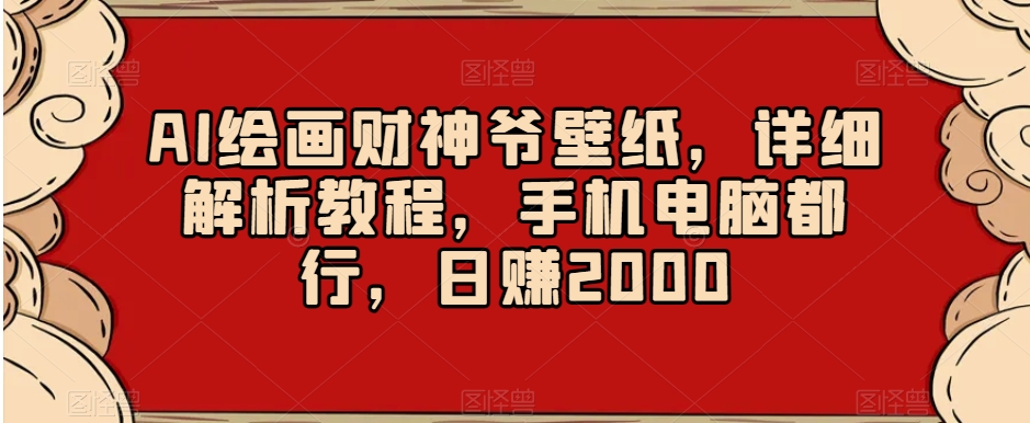 AI绘画财神爷壁纸，详细解析教程，手机电脑都行，日赚2000【揭秘】-16888副业资讯
