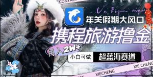 年关假期大风口，携程旅游撸金，超蓝海赛道,月入2w+【揭秘】-16888副业资讯