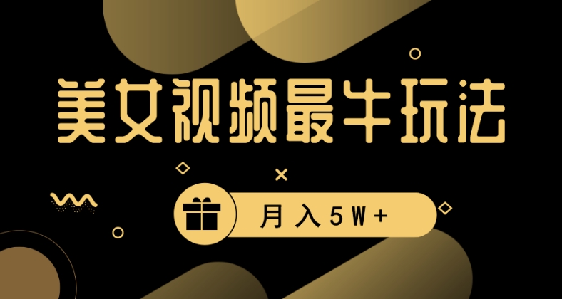 美女短视频最牛玩法，流量高，变现快，轻松月入5W+【揭秘】-16888副业资讯
