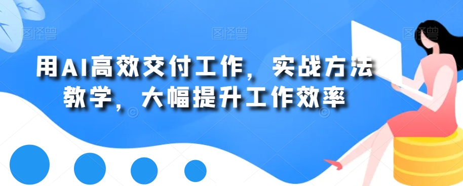 用AI高效交付工作，实战方法教学，大幅提升工作效率-16888副业资讯