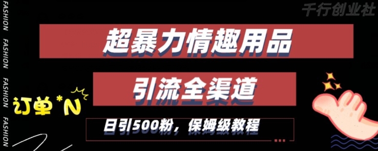 最新情趣项目引流全渠道，自带高流量，保姆级教程，轻松破百单，日引500+粉【揭秘】-16888副业资讯