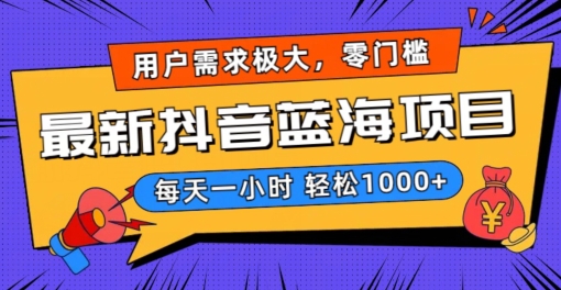 最新抖音带货蓝海项目，用户需求极大！每天一小时轻松1000+，零门槛零投入【揭秘】-16888副业资讯