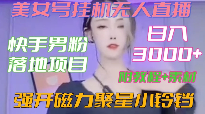 快手男粉落地项目，美女号挂机无人直播，强开磁力聚星小铃铛，日入3000+【附教程和美女素材】【揭秘】-16888副业资讯