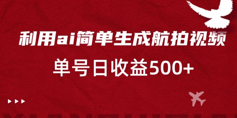 利用ai简单复制粘贴，生成航拍视频，单号日收益500+【揭秘】-16888副业资讯