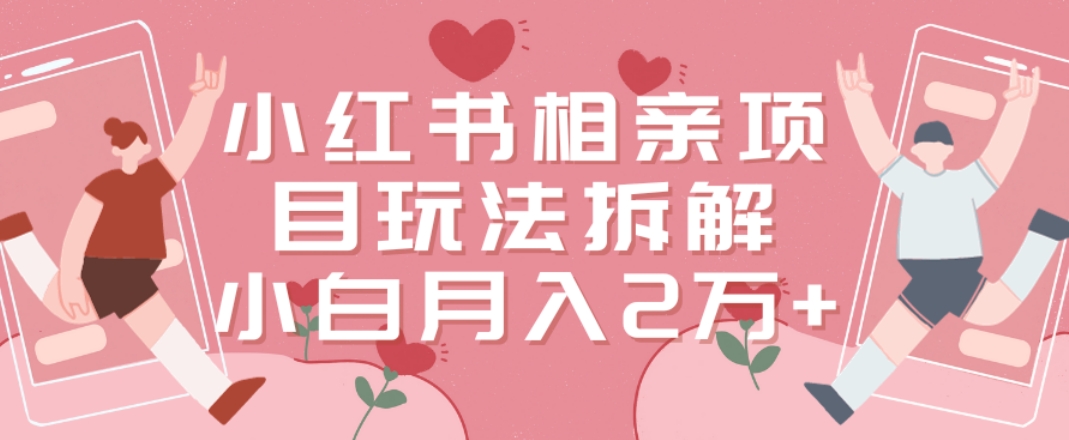 小红书相亲项目玩法拆解，有人通过这个副业项目做到了月收入2万多【揭秘】-16888副业资讯