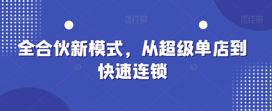 全合伙新模式，从超级单店到快速连锁-16888副业资讯