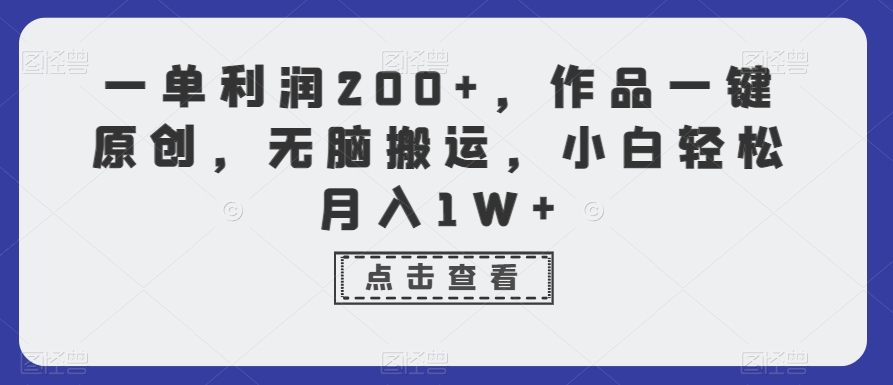 一单利润200+，作品一键原创，无脑搬运，小白轻松月入1W+【揭秘】-16888副业资讯