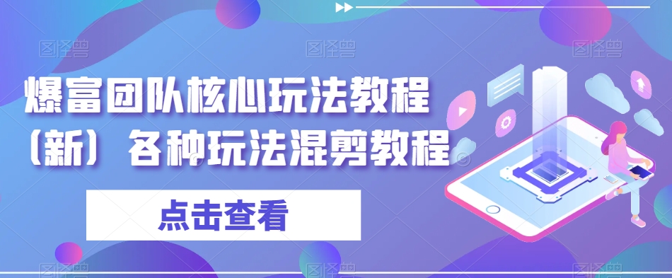 爆富团队核心玩法教程（新）各种玩法混剪教程-16888副业资讯