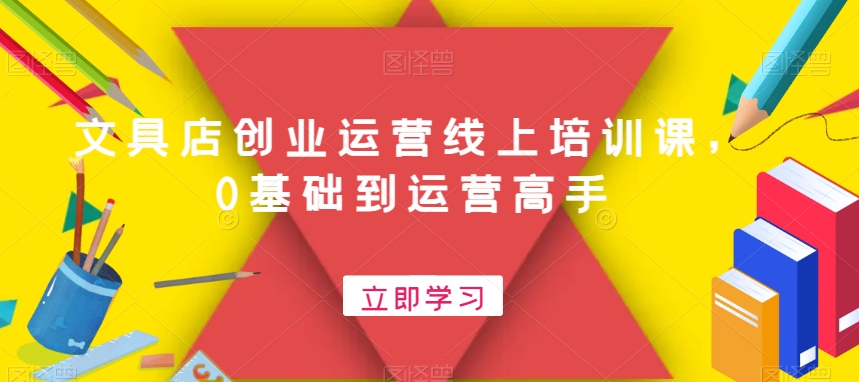 文具店创业运营线上培训课，0基础到运营高手-16888副业资讯
