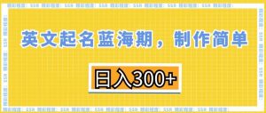 英文起名蓝海期，制作简单，日入300+【揭秘】-16888副业资讯