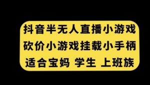 抖音半无人直播砍价小游戏，挂载游戏小手柄，适合宝妈学生上班族【揭秘】-16888副业资讯
