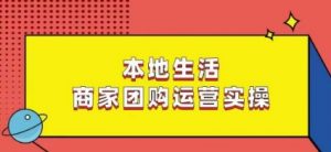 本地生活商家团购运营实操,看完课程即可实操团购运营-16888副业资讯
