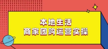 本地生活商家团购运营实操，看完课程即可实操团购运营-16888副业资讯