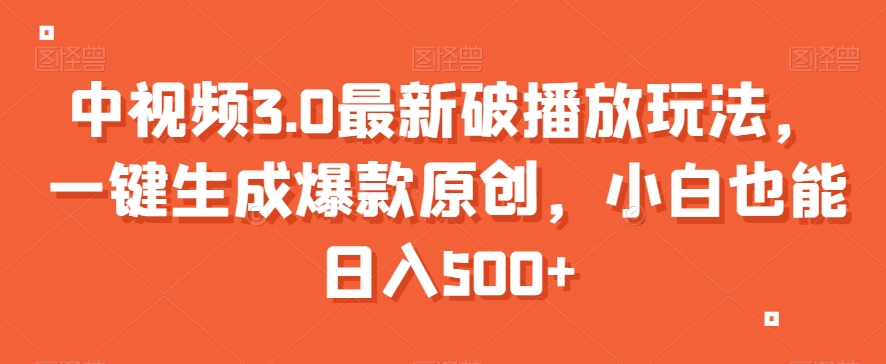 中视频3.0最新破播放玩法，一键生成爆款原创，小白也能日入500+【揭秘】-16888副业资讯