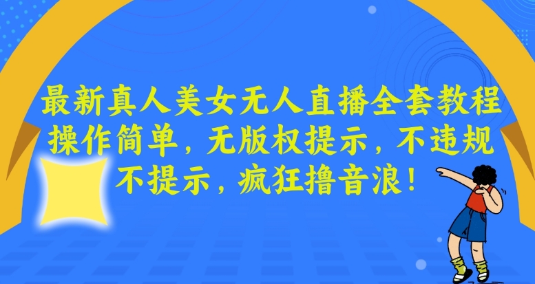 最新真人美女无人直播全套教程，操作简单，无版权提示，不违规，不提示，疯狂撸音浪【揭秘】-16888副业资讯