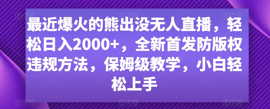 最近爆火的熊出没无人直播，轻松日入2000+，全新首发防版权违规方法【揭秘】-16888副业资讯