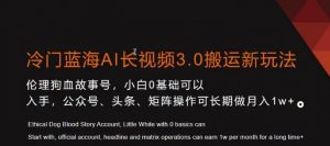 冷门蓝海AI长视频3.0搬运新玩法,小白0基础可以入手,公众号、头条、矩阵操作可长期做月入1w+【揭秘】-16888副业资讯