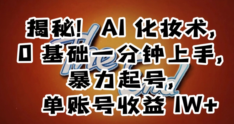 揭秘！AI化妆术，0基础一分钟上手，暴力起号，单账号收益1W+-16888副业资讯