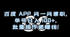 百度APP问一问兼职，单号日入100+，批量操作更赚钱【揭秘】-16888副业资讯