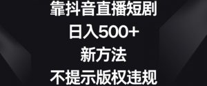 靠抖音直播短剧,日入500+,新方法、不提示版权违规【揭秘】-16888副业资讯