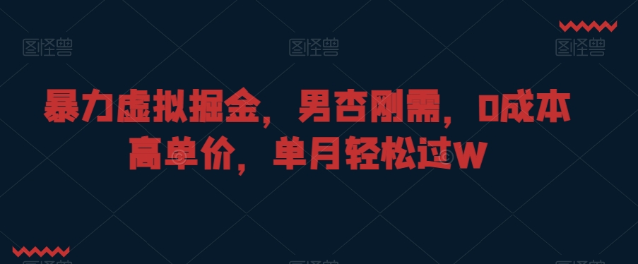 暴力虚拟掘金，男杏刚需，0成本高单价，单月轻松过W【揭秘】-16888副业资讯
