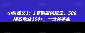 小说推文1：1复制原创玩法，500播放收益100+，一分钟学会【揭秘】-16888副业资讯