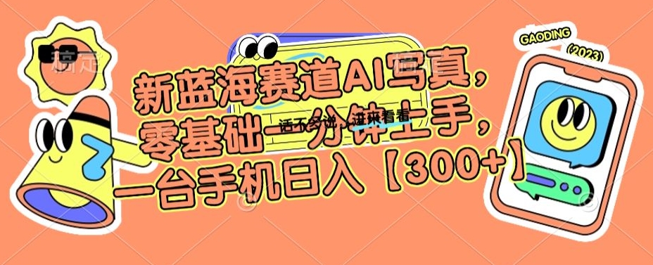 新蓝海赛道AI写真，零基础一分钟上手，一台手机日入300+【揭秘】-16888副业资讯