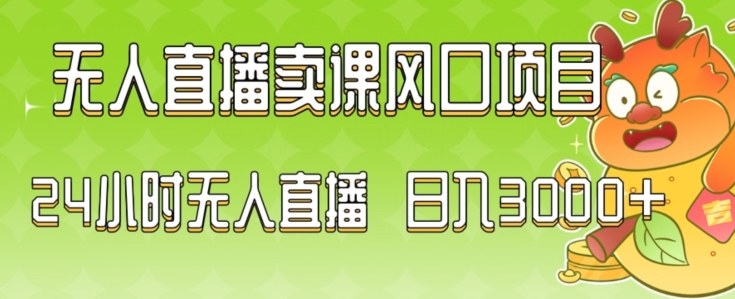 2024最新玩法无人直播卖课风口项目，全天无人直播，小白轻松上手【揭秘】-16888副业资讯