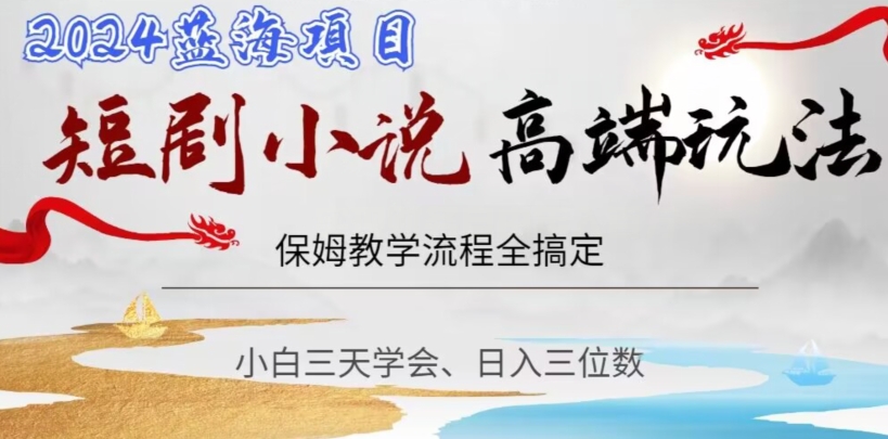 短剧高端玩法，保姆教学全搞定，小白日入三位数【揭秘】-16888副业资讯