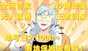全网首发，沙雕动漫无人直播王者归来！单号日入1000＋落地保姆级教程【揭秘】-16888副业资讯