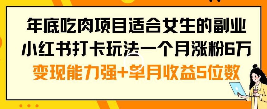 年底吃肉项目适合女生的副业小红书打卡玩法一个月涨粉6万+变现能力强+单月收益5位数【揭秘】-16888副业资讯