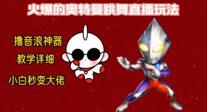 最新火爆奥特曼跳舞24小时无人直播，单场6小时撸10W音浪，小白也可操作，保姆级教学【揭秘】-16888副业资讯