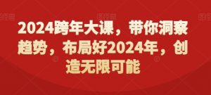 2024跨年大课，​带你洞察趋势，布局好2024年，创造无限可能-16888副业资讯