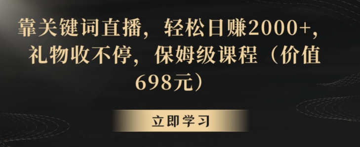 靠关键词直播，轻松日赚2000+，礼物收不停，保姆级课程（价值698元）【揭秘】-16888副业资讯