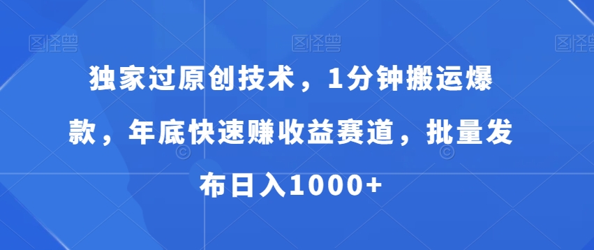 独家过原创技术，1分钟搬运爆款，年底快速赚收益赛道，批量发布日入1000+【揭秘】-16888副业资讯