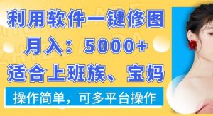 利用软件一键修图月入5000+,适合上班族、宝妈,操作简单,可多平台操作【揭秘】-16888副业资讯