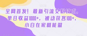 全网首发!最新引流女粉技术,单日收益1000+,被动获客100+,小白在家就能做【揭秘】-16888副业资讯
