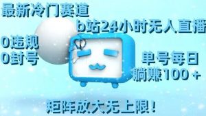 最新冷门赛道，b站24小时无人直播，0违规0封号，单号每日躺赚100＋，矩阵放大无上限【揭秘】-16888副业资讯