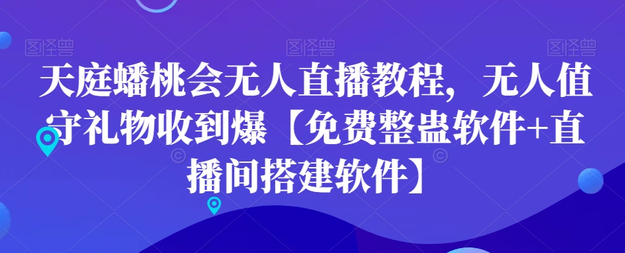 天庭蟠桃会无人直播教程，无人值守礼物收到爆【免费整蛊软件+直播间搭建软件】-16888副业资讯