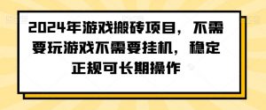 2024年游戏搬砖项目，不需要玩游戏不需要挂机，稳定正规可长期操作【揭秘】-16888副业资讯