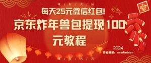 每天25元微信红包!京东炸年兽包提现100元教程【揭秘】-16888副业资讯