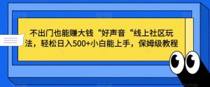 不出门也能赚大钱“好声音“线上社区玩法,轻松日入500+小白能上手,保姆级教程【揭秘】-16888副业资讯