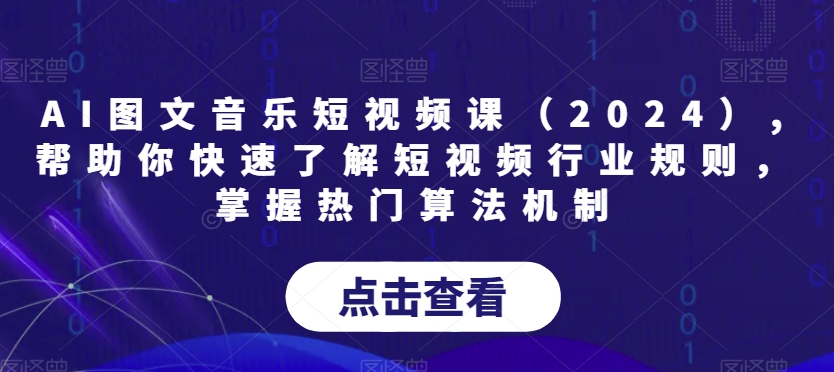 AI图文音乐短视频课（2024）,帮助你快速了解短视频行业规则，掌握热门算法机制-16888副业资讯