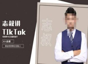 志叔讲tk运营变现课,tiktok跨境电商摸金校尉-16888副业资讯