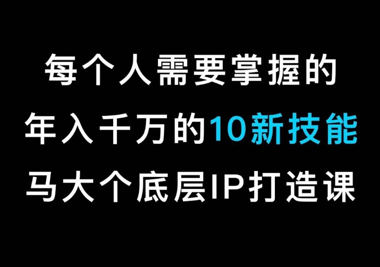 马大个的IP底层逻辑课，​每个人需要掌握的年入千万的10新技能，约会底层IP打造方法！-16888副业资讯