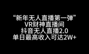 “新年无人直播第一弹“VR财神直播间,抖音无人直播2.0,单日最高收入可达2W+【揭秘】-16888副业资讯