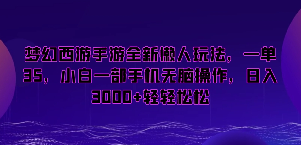梦幻西游手游全新懒人玩法，一单35，小白一部手机无脑操作，日入3000+轻轻松松【揭秘】-16888副业资讯