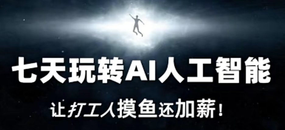 七天玩转AI人工智能，让打工人摸鱼还加薪！-16888副业资讯